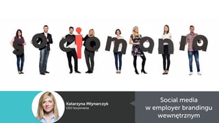 Social media  
w employer brandingu
wewnętrznym
Katarzyna Młynarczyk
CEO Socjomania
 