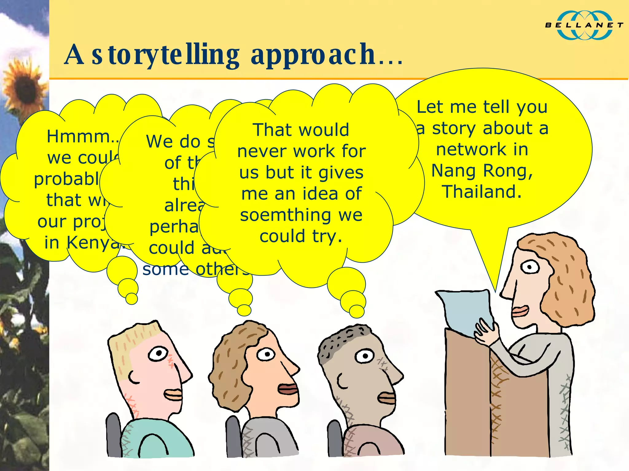 A storytelling approach… Let me tell you a story about a network in Nang Rong, Thailand. Hmmm… we could probably do that with our project in Kenya. We do some of those things already, perhaps we could adapt some others. That would never work for us but it gives me an idea of soemthing we could try. 