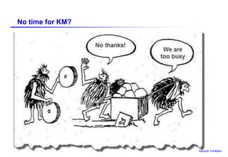 Dr.-Ing. Josef Hofer-Alfeis, 2014 - 26
No time for KM?
source: km4dev
 