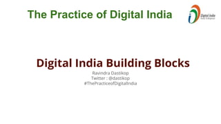 Ravindra Dastikop
Twitter : @dastikop
#ThePracticeofDigitalIndia
The Practice of Digital India
Digital India Building Blocks
 