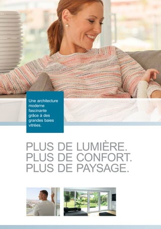 Une architecture
moderne
fascinante grâce
à de grandes
baies vitrées.
PLUS DE LUMIÈRE.
PLUS DE CONFORT.
PLUS DE PAYSAGE.
Une architecture
moderne
fascinante
grâce à des
grandes baies
vitrées.
 
