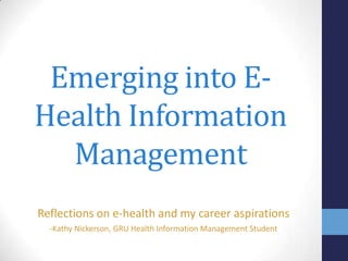 Emerging into E-
Health Information
Management
Reflections on e-health and my career aspirations
-Kathy Nickerson, GRU Health Information Management Student
 