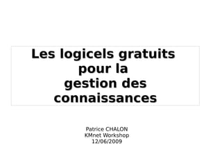 Les logicels gratuits
       pour la
     gestion des
   connaissances

       Patrice CHALON
       KMnet Workshop
         12/06/2009
 