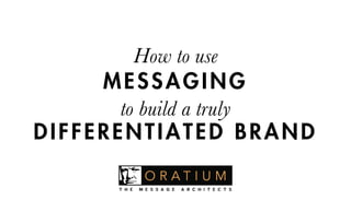 How to use  
MESSAGING  
to build a truly  
DIFFERENTIATED BRAND
 