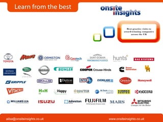 Onsite Insights
Company visits across the UK
www.onsiteinsights.co.ukailsa@onsiteinsights.co.uk
Best practice visits to
award-winning companies
across the UK
 