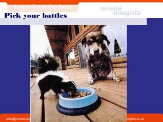 Onsite Insights
Company visits across the UK
www.onsiteinsights.co.ukailsa@onsiteinsights.co.uk
Pick your battles
 