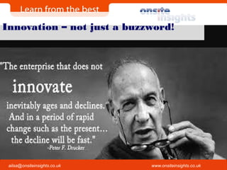 Onsite Insights
Company visits across the UK
www.onsiteinsights.co.ukailsa@onsiteinsights.co.uk
Innovation – not just a buzzword!
 