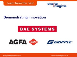 Onsite Insights
Company visits across the UK
www.onsiteinsights.co.ukailsa@onsiteinsights.co.uk
Demonstrating Innovation
 