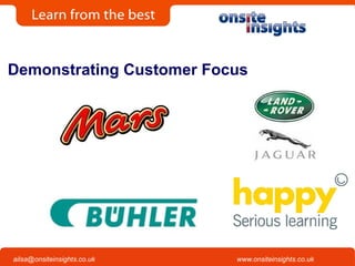 Onsite Insights
Company visits across the UK
www.onsiteinsights.co.ukailsa@onsiteinsights.co.uk
Demonstrating Customer Focus
 