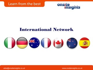 Onsite Insights
Company visits across the UK
www.onsiteinsights.co.ukailsa@onsiteinsights.co.uk
International Network
 