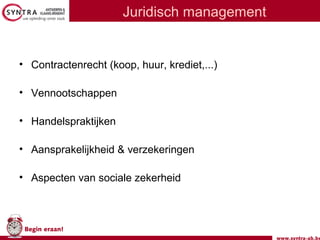 www.syntra-ab.be
Begin eraan!
Juridisch management
• Contractenrecht (koop, huur, krediet,...)
• Vennootschappen
• Handelspraktijken
• Aansprakelijkheid & verzekeringen
• Aspecten van sociale zekerheid
 