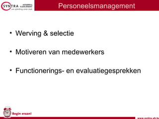 www.syntra-ab.be
Begin eraan!
Personeelsmanagement
• Werving & selectie
• Motiveren van medewerkers
• Functionerings- en evaluatiegesprekken
 