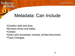 7
Metadata: Can Include
•Creation date and time,
•Revision times and dates,
•Creator,
•Users who accessed, revised, printed document,
•Track Changes.
 