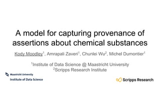 A model for capturing provenance of
assertions about chemical substances
Kody Moodley1
, Amrapali Zaveri1
, Chunlei Wu2
, Michel Dumontier1
1
Institute of Data Science @ Maastricht University
2
Scripps Research Institute
 