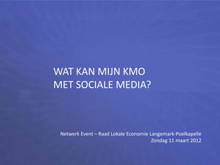 WAT KAN MIJN KMO
MET SOCIALE MEDIA?



 Netwerk Event – Raad Lokale Economie Langemark-Poelkapelle
                                       Zondag 11 maart 2012
 