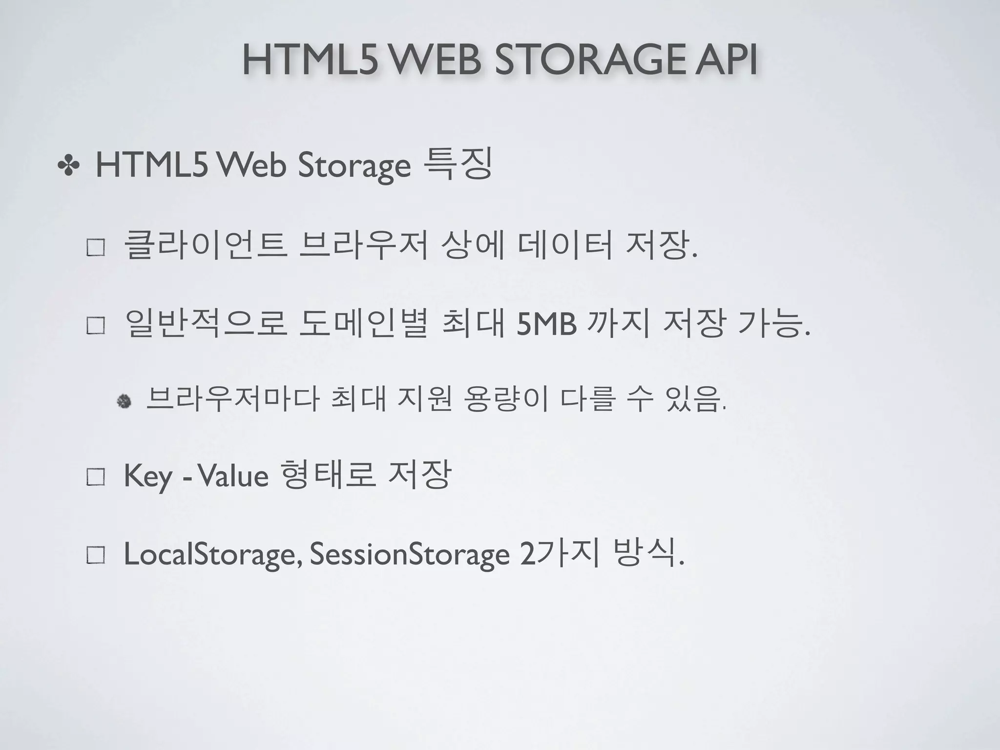 HTML5 WEB STORAGE API

✤   HTML5 Web Storage

                                           .

                                 5MB               .

                                               .

     Key - Value

     LocalStorage, SessionStorage 2    .
 