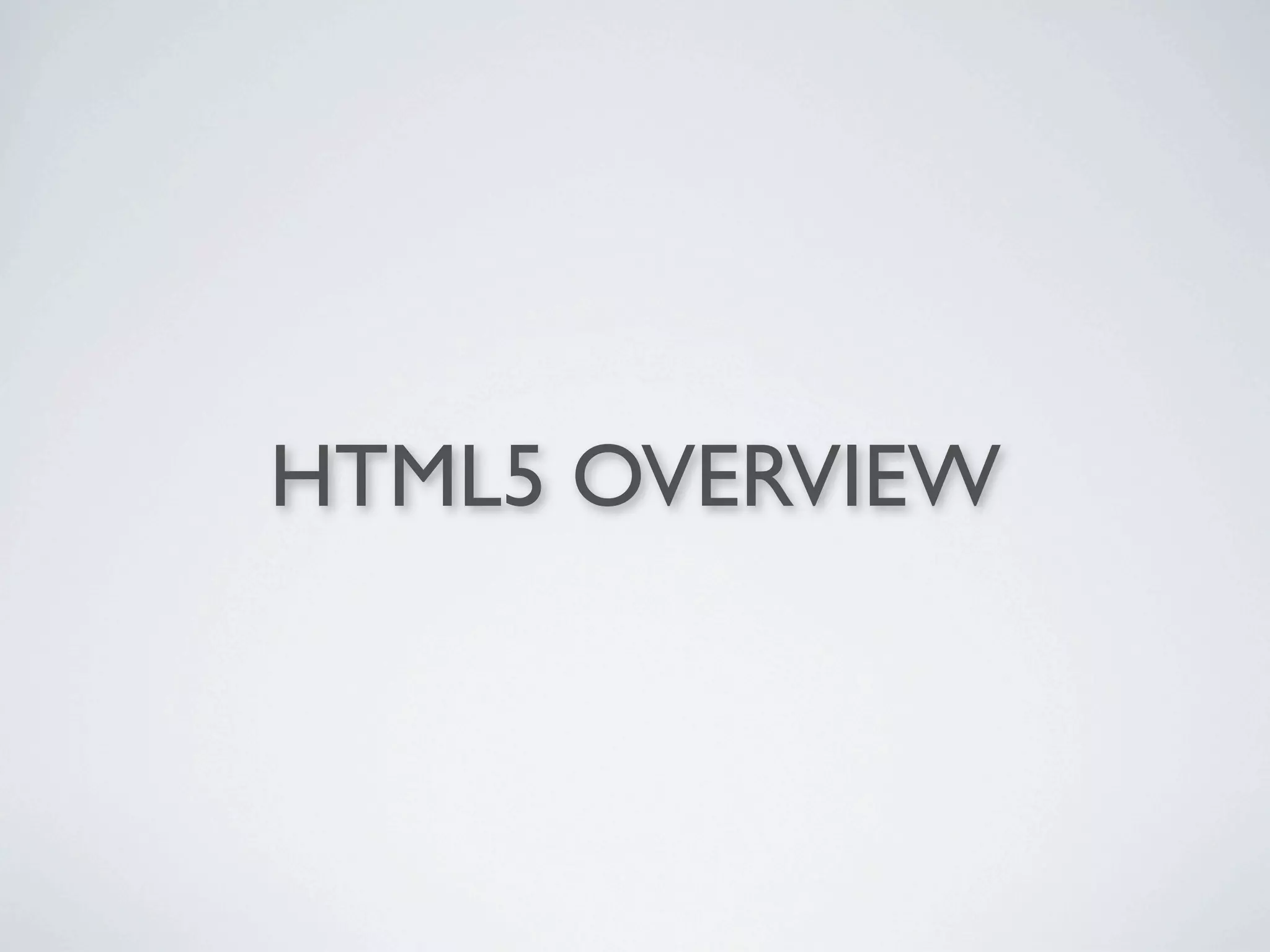 HTML5 OVERVIEW
 