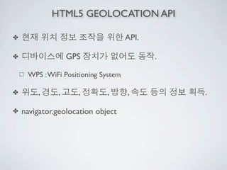 HTML5 GEOLOCATION API

✤                                    API.

✤                 GPS                       .

     WPS : WiFi Positioning System

✤       ,     ,     ,        ,       ,          .

✤   navigator.geolocation object
 