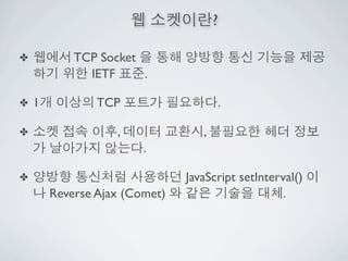 ?

✤           TCP Socket
              IETF     .

✤   1           TCP                   .

✤                  ,              ,
                        .

✤                              JavaScript setInterval()
        Reverse Ajax (Comet)                       .
 