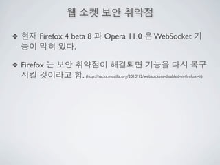 ✤        Firefox 4 beta 8         Opera 11.0                  WebSocket
                    .

✤   Firefox
                      . (http://hacks.mozilla.org/2010/12/websockets-disabled-in-ﬁrefox-4/)
 