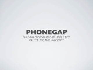 PHONEGAP
BUILDING CROSS-PLATFORM MOBILE APPS
     IN HTML, CSS AND JAVASCRIPT
 