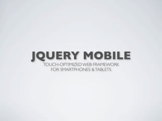 JQUERY MOBILE
 TOUCH-OPTIMIZED WEB FRAMEWORK
    FOR SMARTPHONES & TABLETS
 