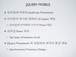 JQUERY MOBILE

✤                        JavaScript Framework.

✤                                  UI Layout        .

                                    Theme       .

✤           Event         .

     Tap, Swipe, Orientation, Scroll...

✤   JQuery Framework

     Ajax, Animation, Transitions, Dialogs...
 