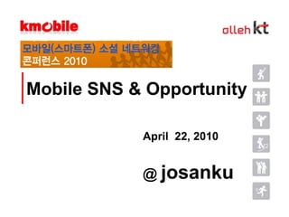 Mobile SNS & Opportunity April  22, 2010 @ josanku 