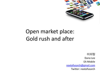 Open market place: Gold rush and after 이의정 Dano Lee EA Mobile nextofsearch@gmail.com Twitter: nextofsearch 