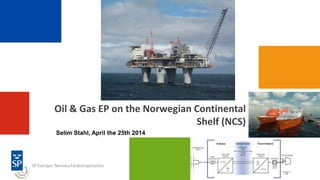 Oil & Gas EP on the Norwegian Continental
Shelf (NCS)
2014
Selim Stahl, April the 25th 2014
 