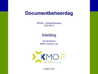 Documentbeheerdag WTCB – Virtueel Bouwen 2007-06-14 Inleiding Eric Stroobants KMO-IT Centrum vzw © KMO-IT 2007 