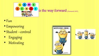 is the way forward (Townsend, 2007)
• Fun
• Empowering
• Student –centred
• Engaging
• Motivating
 