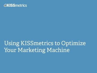 Using KISSmetrics to Optimize
Your Marketing Machine
 