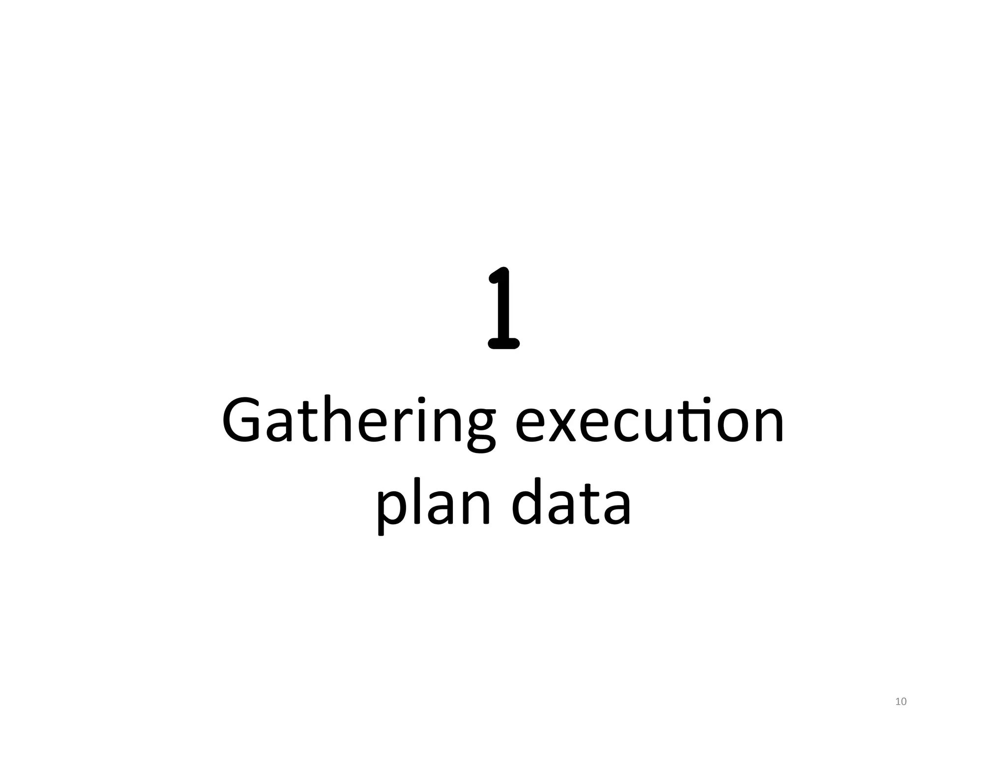 1 Gathering  execuJon   plan  data   10   