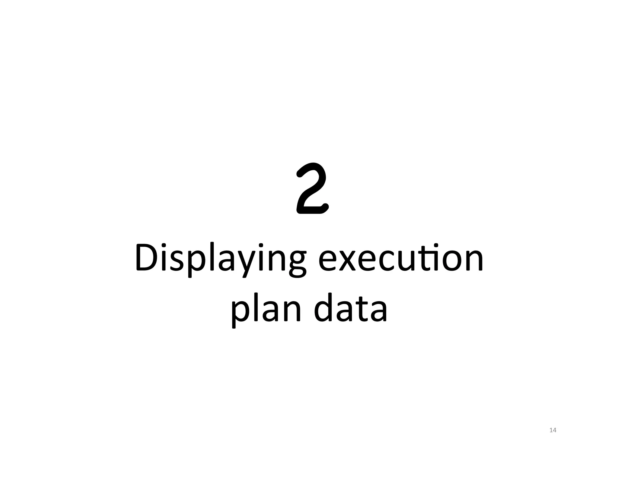 2 Displaying  execuJon   plan  data   14   