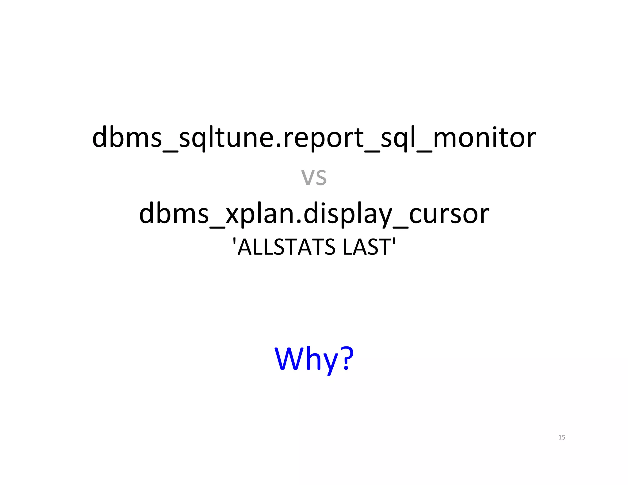 dbms_sqltune.report_sql_monitor   vs   dbms_xplan.display_cursor   'ALLSTATS  LAST'   Why?   15   