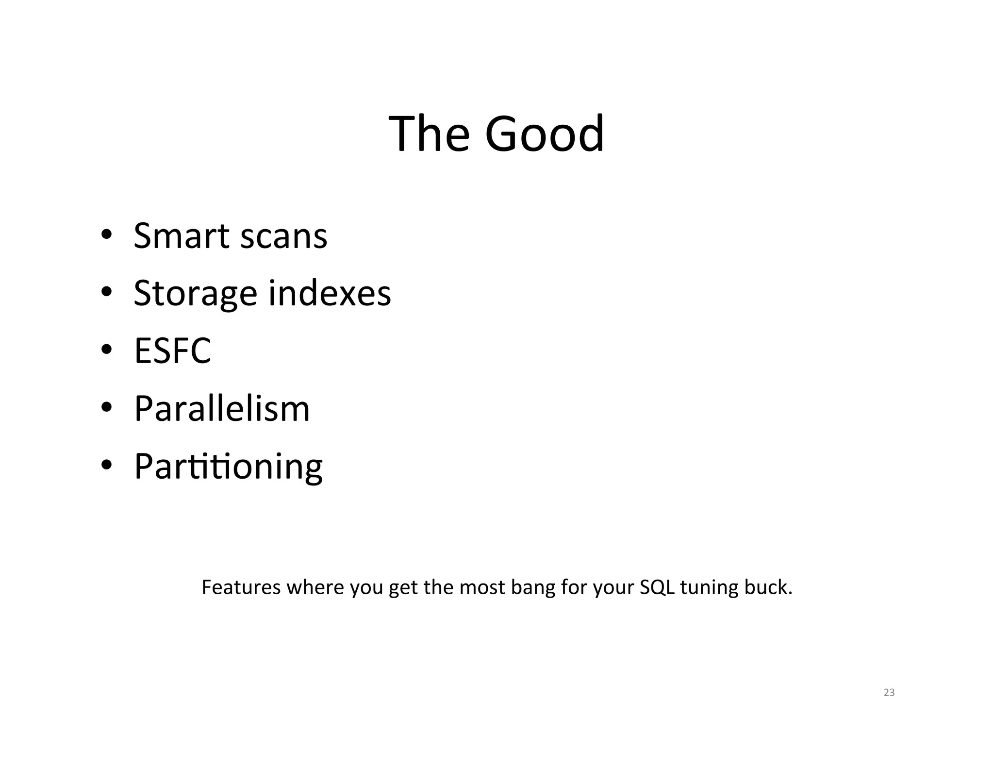 The  Good   •  Smart  scans   •  Storage  indexes   •  ESFC   •  Parallelism   •  ParJJoning   Features  where  you  get  the  most  bang  for  your  SQL  tuning  buck.   23   