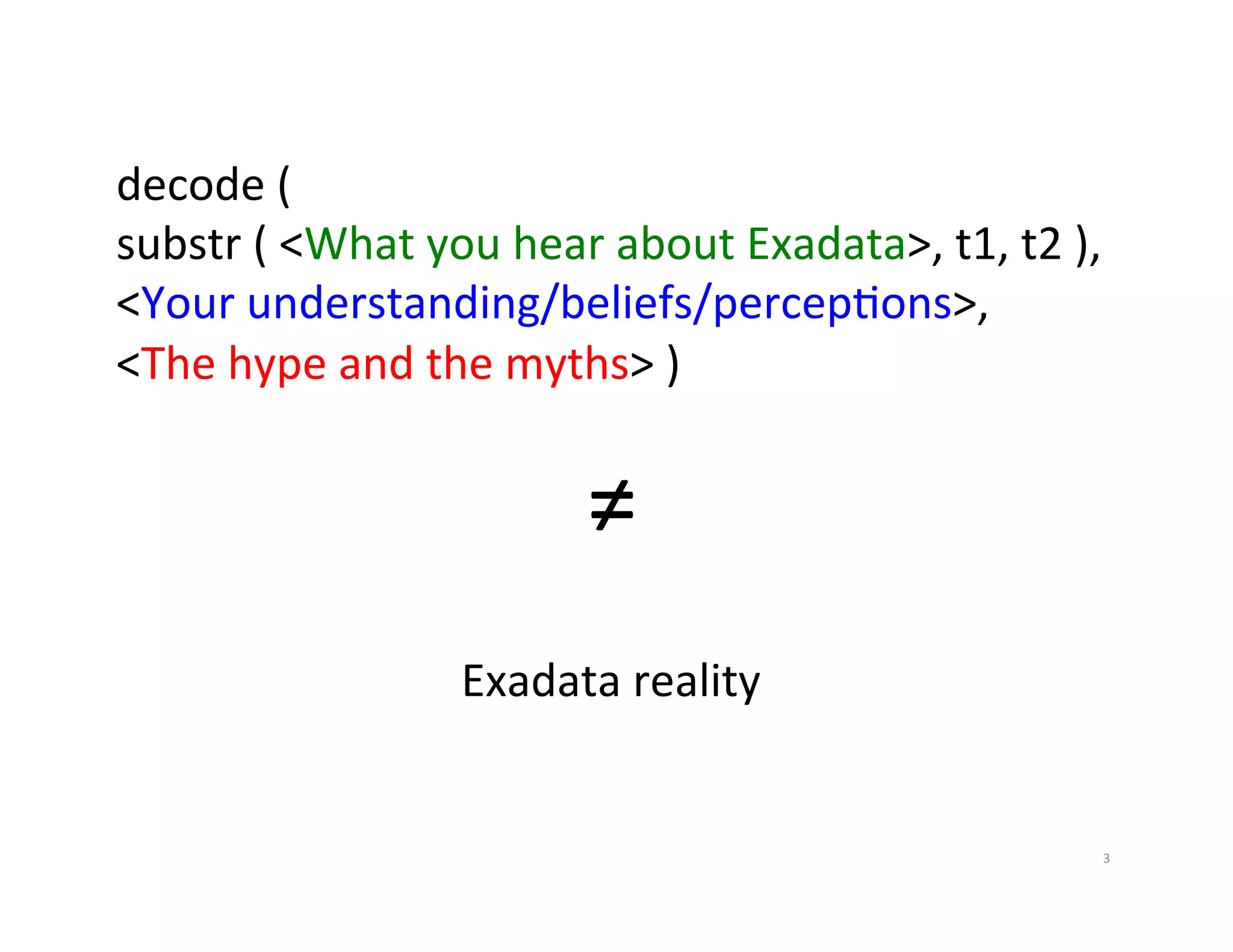 decode  (     substr  (  <What  you  hear  about  Exadata>,  t1,  t2  ),     <Your  understanding/beliefs/percepJons>,   <The  hype  and  the  myths>  )   ≠   Exadata  reality   3   