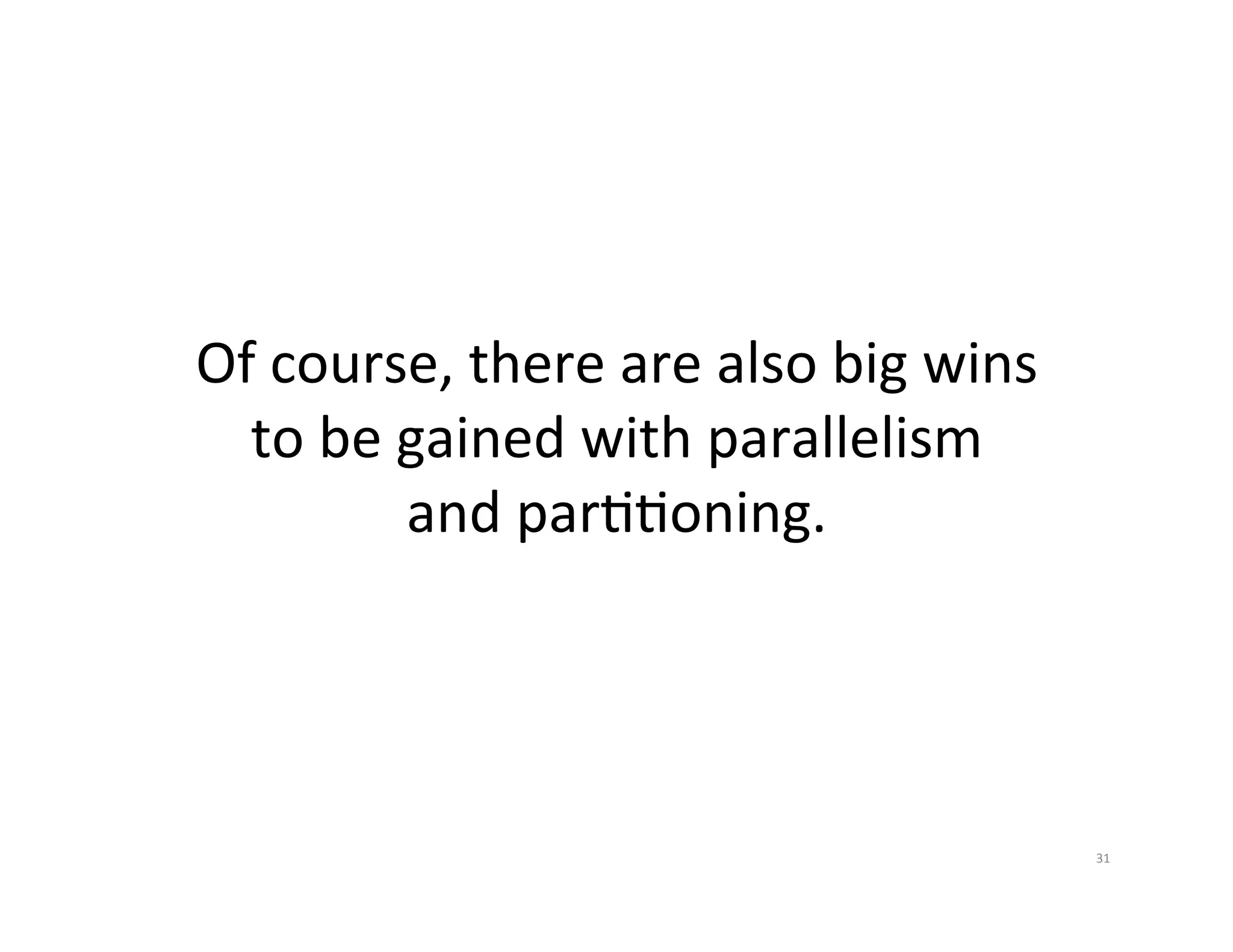 Of  course,  there  are  also  big  wins   to  be  gained  with  parallelism   and  parJJoning.   31   