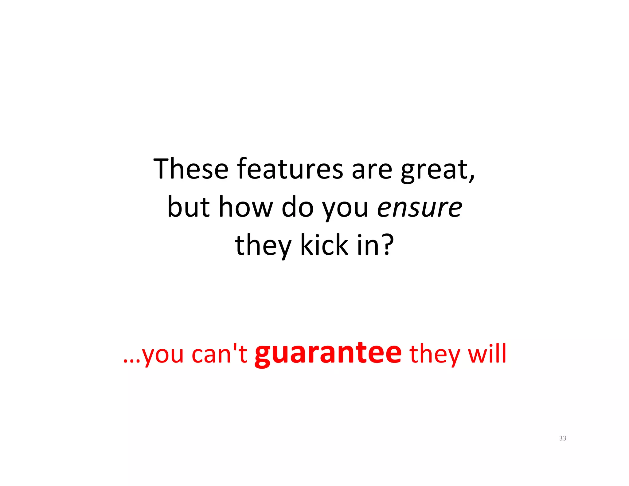 These  features  are  great,   but  how  do  you  ensure   they  kick  in?   …you  can't  guarantee  they  will   33   