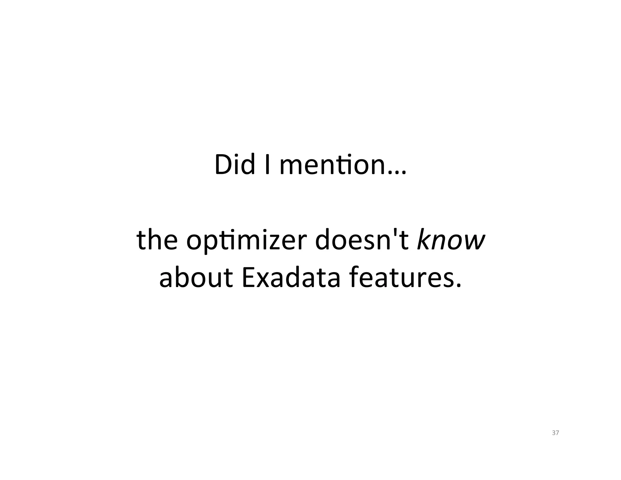Did  I  menJon…     the  opJmizer  doesn't  know   about  Exadata  features.   37   