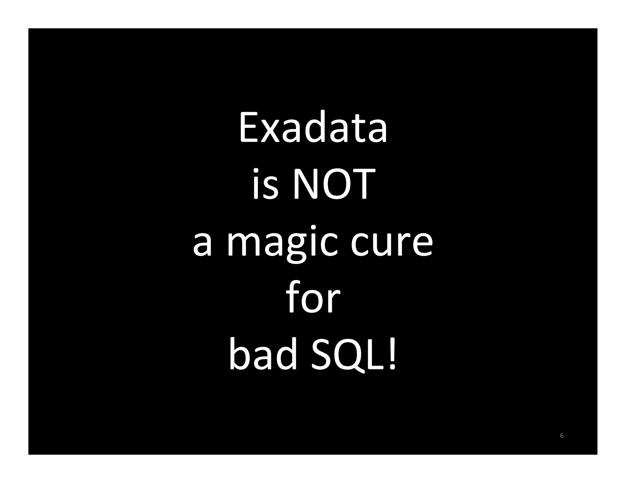 Exadata   is  NOT   a  magic  cure   for     bad  SQL!   6   