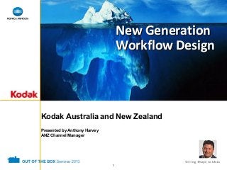 New Generation
Workflow Design

Kodak Australia and New Zealand
Presented by Anthony Harvey
ANZ Channel Manager

1

 