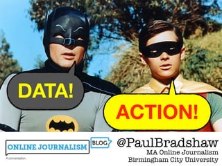 ACTION!
DATA!
11
@PaulBradshaw
MA Online Journalism
Birmingham City University
 