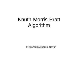 Knuth-Morris-Pratt
Algorithm
Prepared by: Kamal Nayan
 