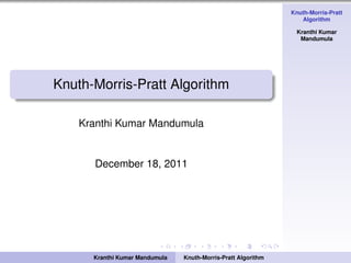 Knuth-Morris-Pratt
Algorithm
Kranthi Kumar
Mandumula
Knuth-Morris-Pratt Algorithm
Kranthi Kumar Mandumula
December 18, 2011
Kranthi Kumar Mandumula Knuth-Morris-Pratt Algorithm
 