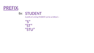 PREFIX:
STUDENT
Ex:
“S”
A prefix of a string STUDENT can be as follow’s :
“ST”
“STU”
 