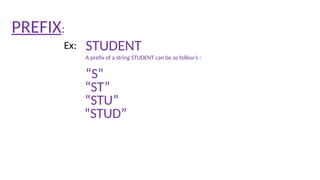 PREFIX:
STUDENT
Ex:
“S”
A prefix of a string STUDENT can be as follow’s :
“ST”
“STU”
“STUD”
 