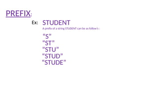 PREFIX:
STUDENT
Ex:
“S”
A prefix of a string STUDENT can be as follow’s :
“ST”
“STU”
“STUD”
“STUDE”
 