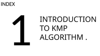 1
INTRODUCTION
TO KMP
ALGORITHM .
INDEX
 